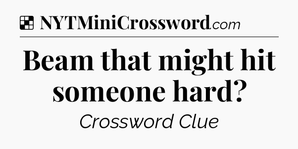 Solution: Beam that might hit someone hard - NYT Crossword