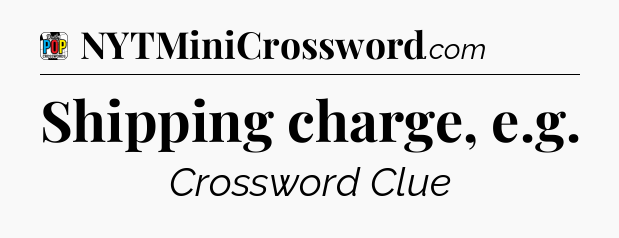 Shipping charge, e.g Crossword Clue