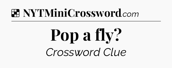 Solution: Pop a fly - NYT Crossword