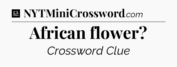 African flower - LA Times Crossword