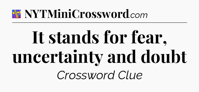 It stands for fear, uncertainty and doubt Codycross