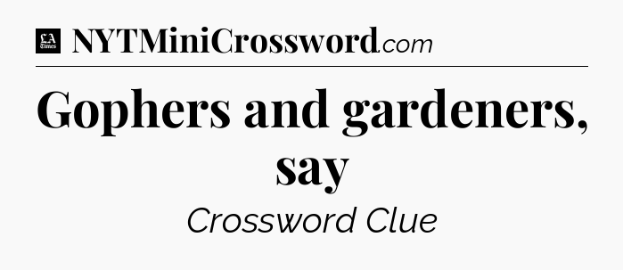 Gophers and gardeners, say - LA Times Crossword