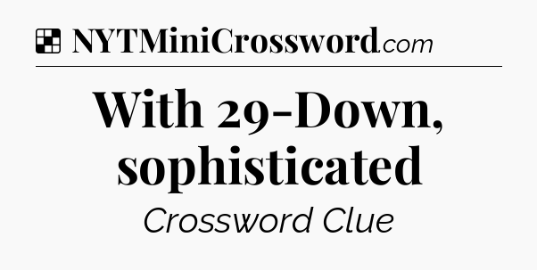 Solution: With 29-Down, sophisticated - NYT Crossword