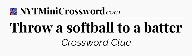 Throw a softball to a batter Crossword Clue