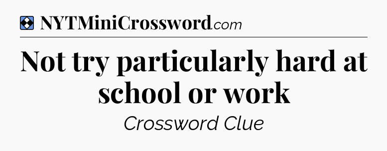 Solution: Not try particularly hard at school or work - NYT Mini Crossword