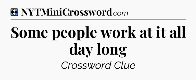 Solution: Some people work at it all day long - NYT Mini Crossword