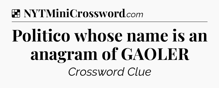 Solution: Politico whose name is an anagram of GAOLER - NYT Crossword