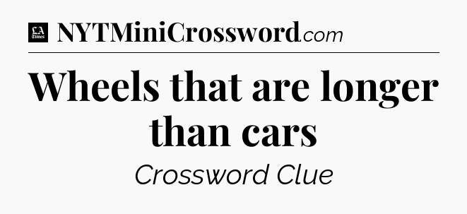 Wheels that are longer than cars - LA Times Crossword