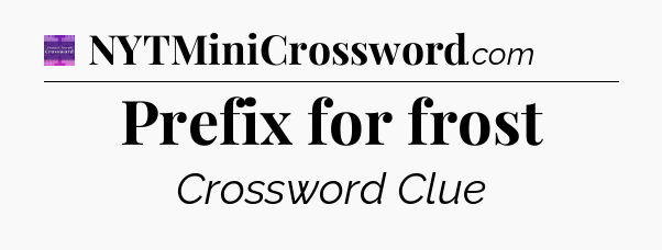 Prefix for frost - Thomas Joseph Crossword