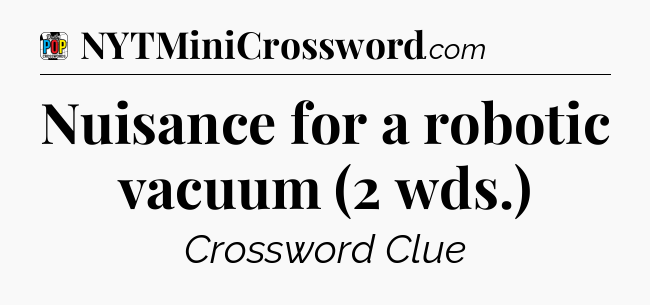 Nuisance for a robotic vacuum (2 wds.) Crossword Clue