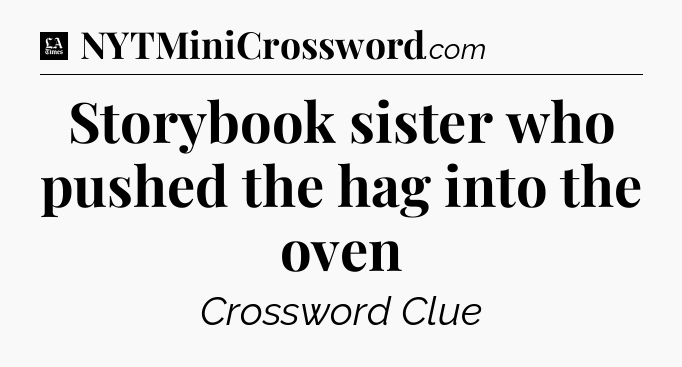 Storybook sister who pushed the hag into the oven - LA Times Crossword