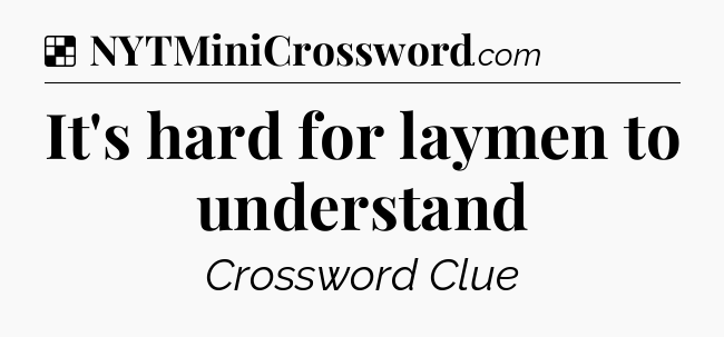 Solution: It's hard for laymen to understand - NYT Crossword