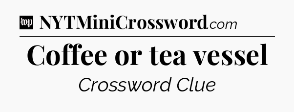 Coffee or tea vessel Crossword Clue