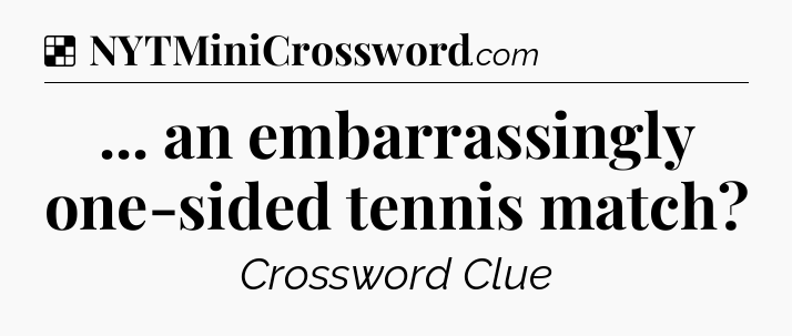 Solution: ... an embarrassingly one-sided tennis match - NYT Crossword