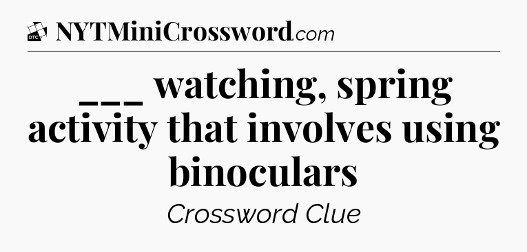 ___ watching, spring activity that involves using binoculars - Daily Themed Classic Crossword