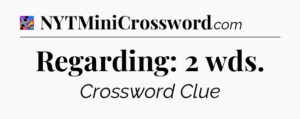 Regarding: 2 wds Crossword Clue