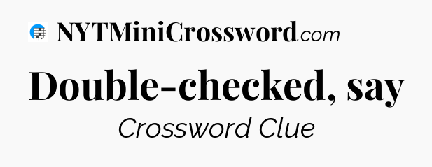 Double-checked, say Crossword Clue
