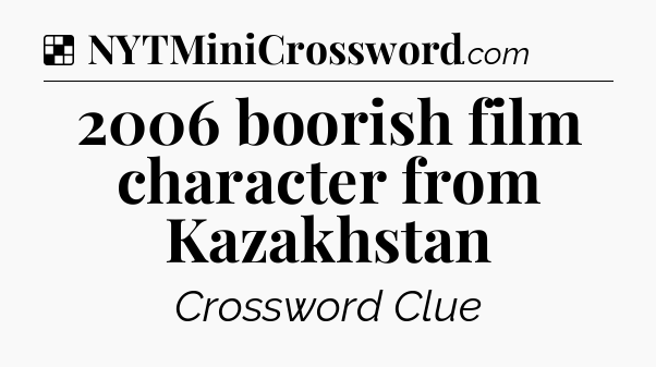 Solution: 2006 boorish film character from Kazakhstan - NYT Crossword