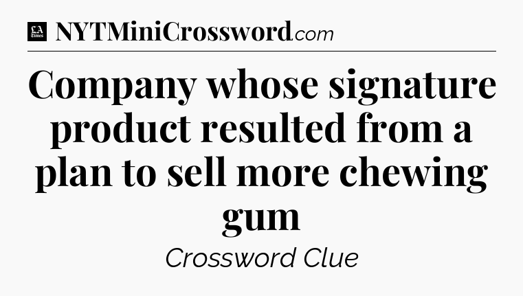 Company whose signature product resulted from a plan to sell more chewing gum - LA Times Crossword