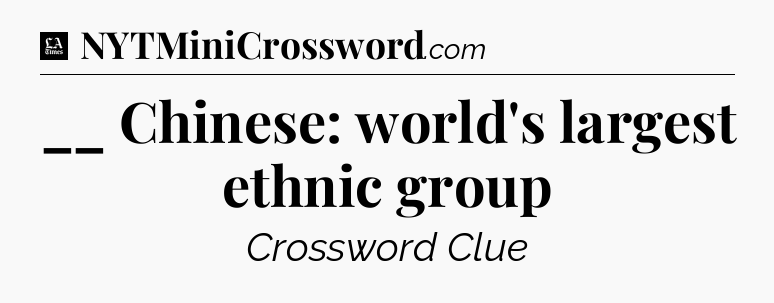 __ Chinese: world's largest ethnic group - LA Times Crossword