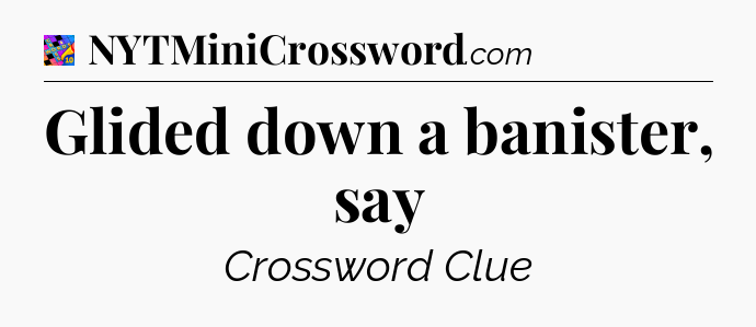 Glided down a banister, say Crossword Clue