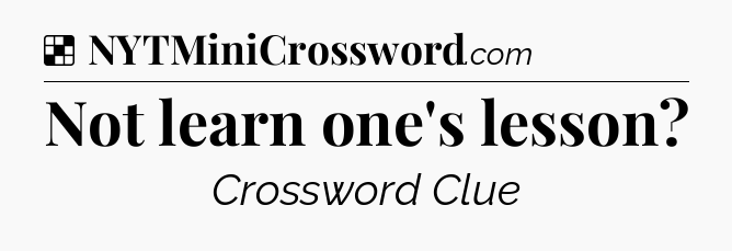 Solution: Not learn one's lesson - NYT Crossword