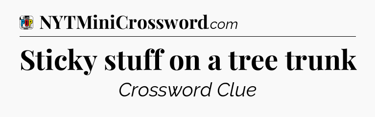 Sticky stuff on a tree trunk Crossword Clue