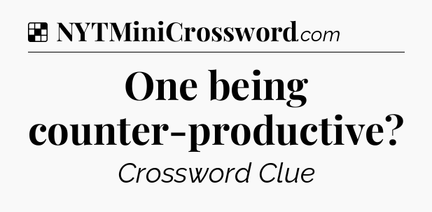 Solution: One being counter-productive - NYT Crossword