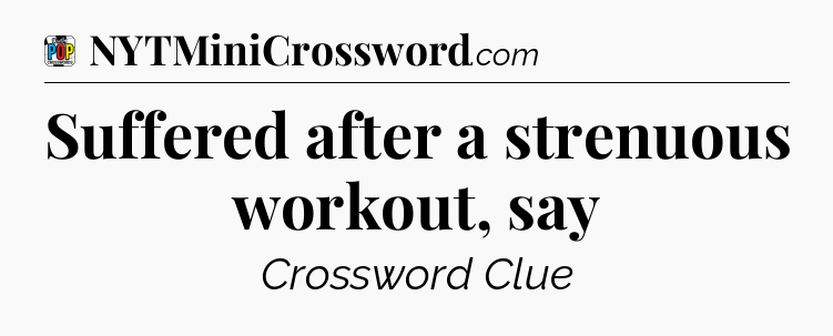 Suffered after a strenuous workout, say Crossword Clue