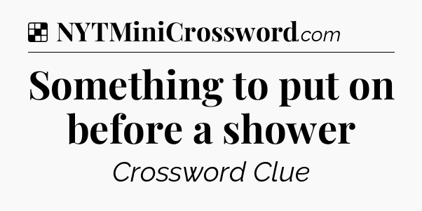 Solution: Something to put on before a shower - NYT Crossword