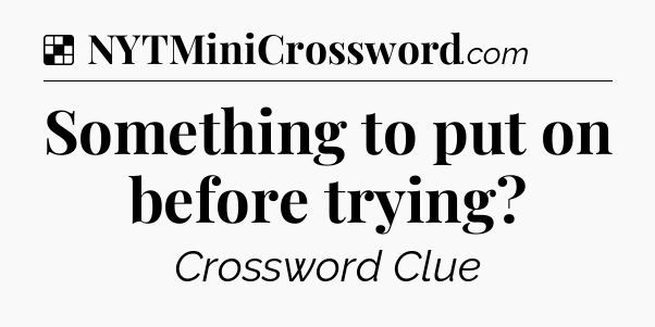 Solution: Something to put on before trying - NYT Crossword