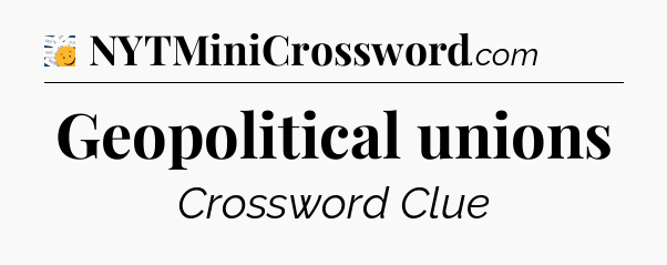 Geopolitical unions - 7 Little Words