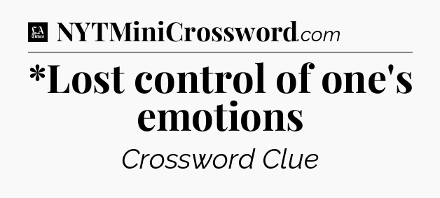 *Lost control of one's emotions - LA Times Crossword