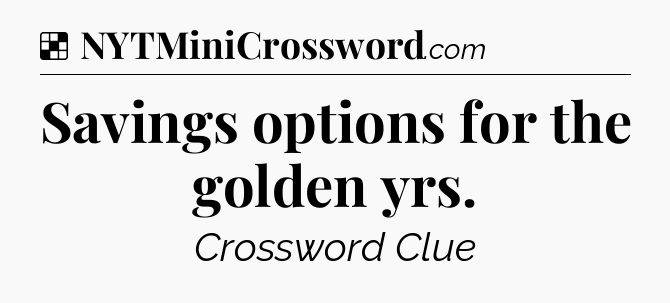 Solution: Savings options for the golden yrs - NYT Crossword