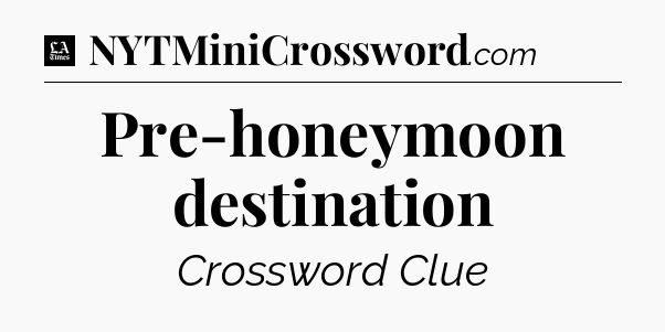 Pre-honeymoon destination - LA Times Crossword