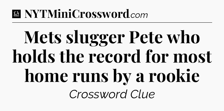 Mets slugger Pete who holds the record for most home runs by a rookie - LA Times Crossword