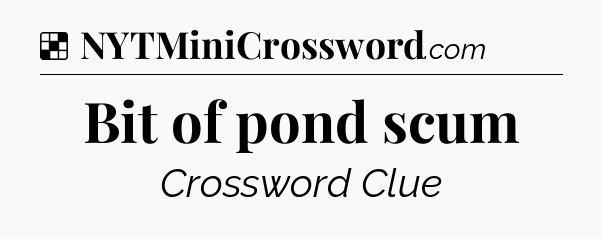 Solution: Bit of pond scum - NYT Crossword