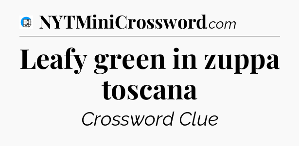 Leafy green in zuppa toscana Crossword Clue