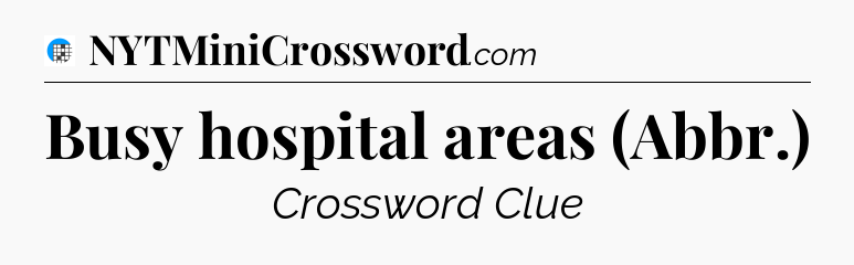 Busy hospital areas (Abbr.) Crossword Clue
