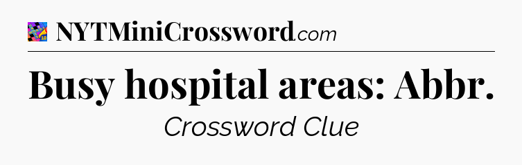Busy hospital areas: Abbr Crossword Clue