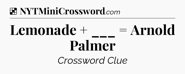 Solution: Lemonade + ___ = Arnold Palmer - NYT Crossword