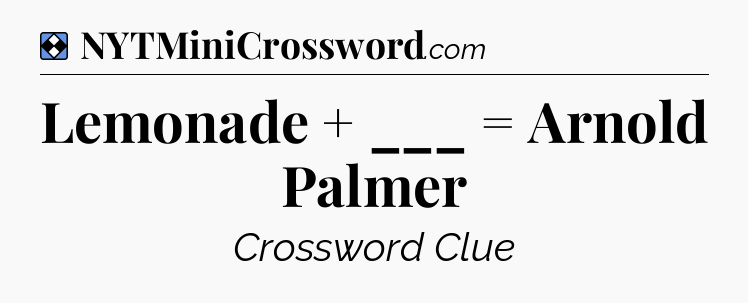 Solution: Lemonade + ___ = Arnold Palmer - NYT Mini Crossword