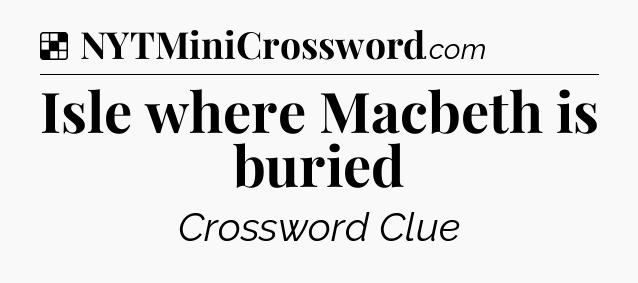 Solution: Isle where Macbeth is buried - NYT Crossword