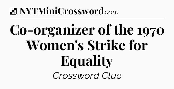 Solution: Co-organizer of the 1970 Women's Strike for Equality - NYT Crossword