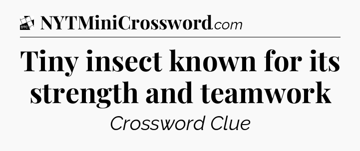 Tiny insect known for its strength and teamwork - Daily Themed Classic Crossword