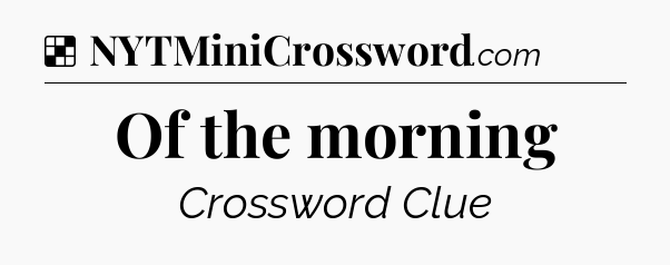 Solution: Of the morning - NYT Crossword