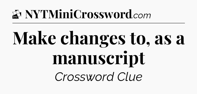 Make changes to, as a manuscript - Daily Themed Classic Crossword