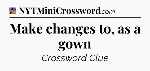 Make changes to, as a gown Crossword Clue