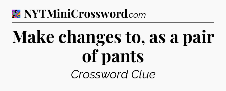 Make changes to, as a pair of pants Crossword Clue