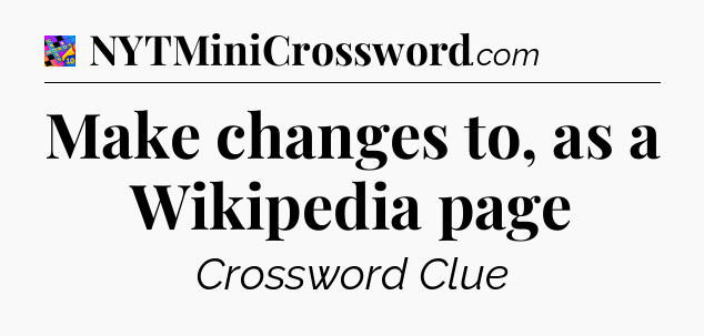 Make changes to, as a Wikipedia page Crossword Clue
